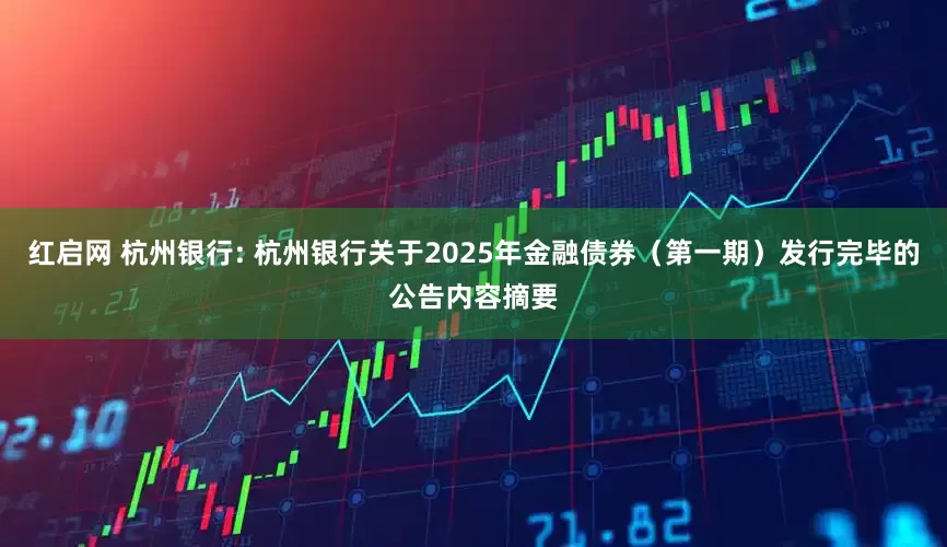 红启网 杭州银行: 杭州银行关于2025年金融债券（第一期）发行完毕的公告内容摘要