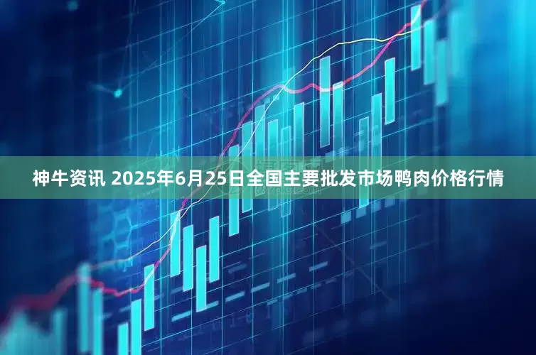 神牛资讯 2025年6月25日全国主要批发市场鸭肉价格行情