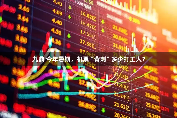 九鼎 今年暑期，机票“背刺”多少打工人？
