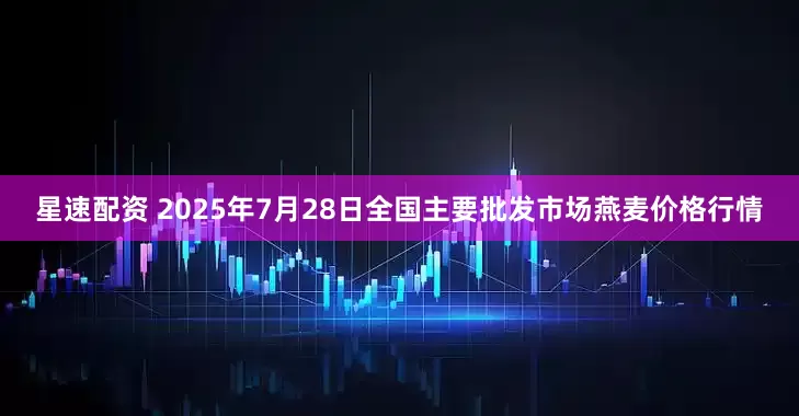 星速配资 2025年7月28日全国主要批发市场燕麦价格行情