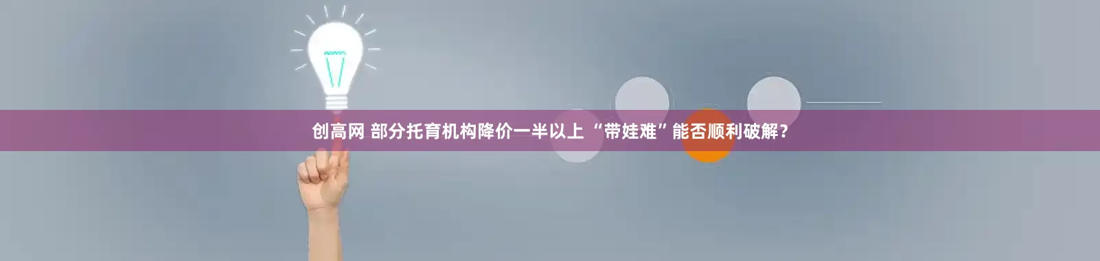 创高网 部分托育机构降价一半以上 “带娃难”能否顺利破解？