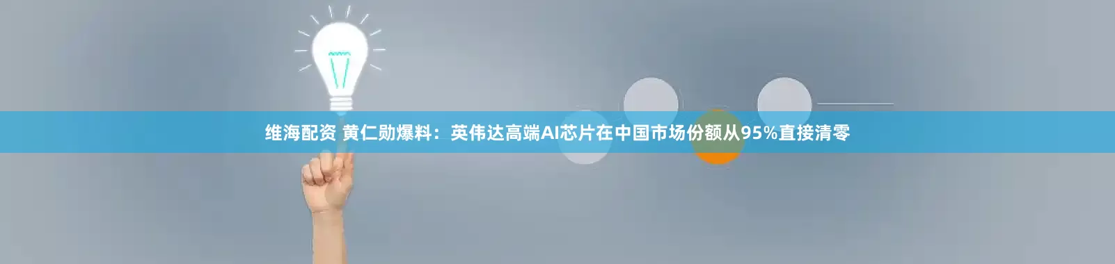 维海配资 黄仁勋爆料：英伟达高端AI芯片在中国市场份额从95%直接清零