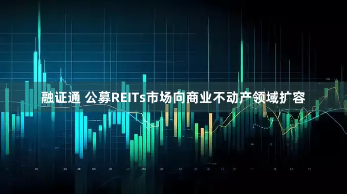 融证通 公募REITs市场向商业不动产领域扩容