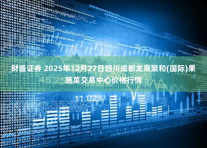 财盛证券 2025年12月27日四川成都龙泉聚和(国际)果蔬菜交易中心价格行情