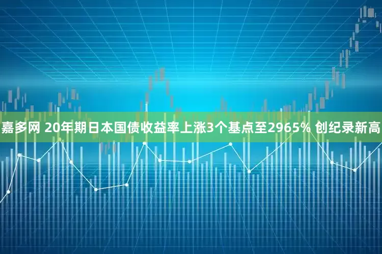 嘉多网 20年期日本国债收益率上涨3个基点至2965% 创纪录新高