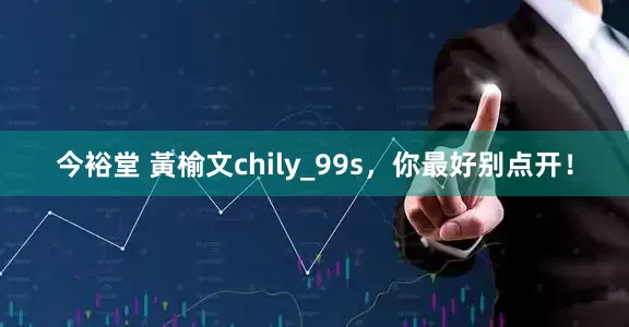 今裕堂 黃榆文chily_99s，你最好别点开！